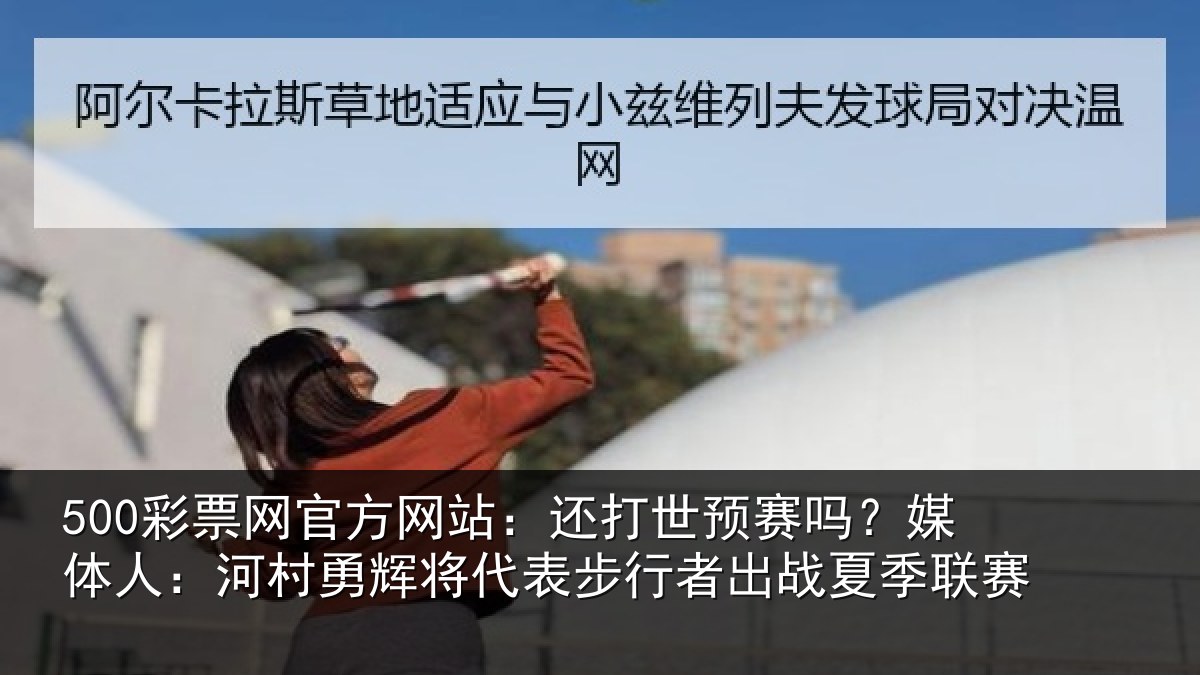 500彩票网官方网站：还打相关情况村相关情况出战夏季联赛