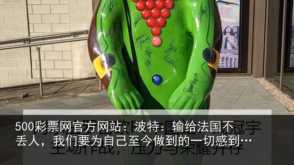 500彩票网官方网站：波特相关情况们要相关情况一切感到自豪