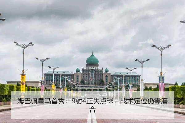 姆巴佩皇马首秀：9射4正失点球，战术定位仍需磨合