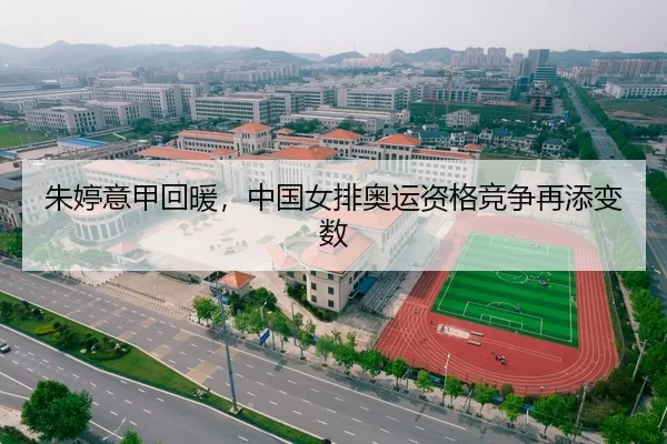朱婷意甲回暖，中国女排奥运资格竞争再添变数