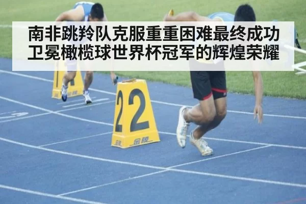 南非跳羚队克服重重困难最终成功卫冕橄榄球世界杯冠军的辉煌荣耀