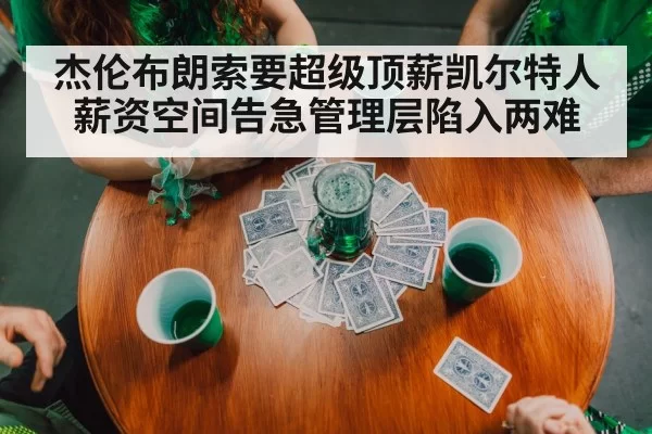 杰伦布朗索要超级顶薪凯尔特人薪资空间告急管理层陷入两难